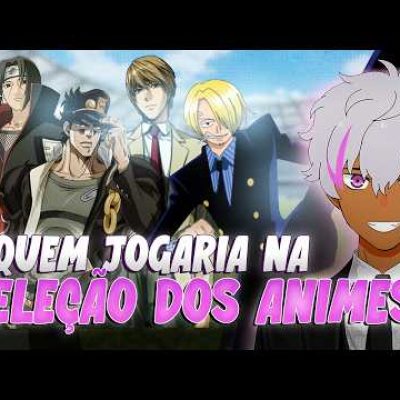 QUEM JOGARIA NA SELEÇÃO DOS ANIMES?